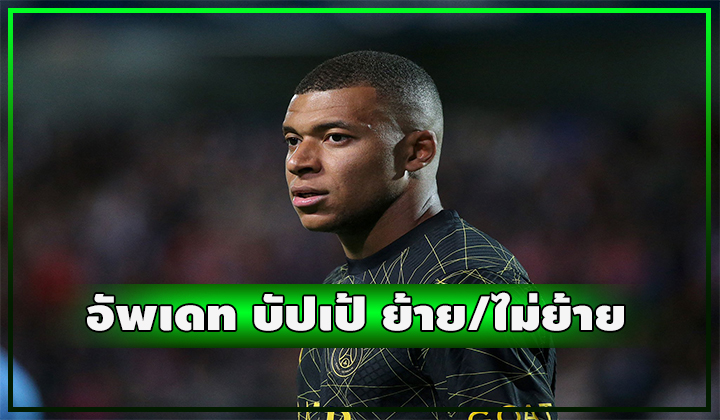อัพเดทดีล เอ็มบัปเป้ ย้ายหรือไม่ย้าย ?