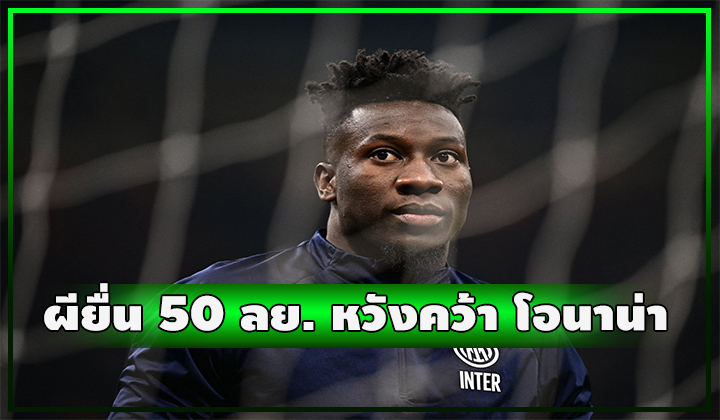 ผียื่น 50 ลย. หวังคว้าตัว อังเดร โอนาน่า