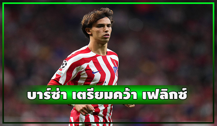 บาร์ซ่า เตรียมเดินหน้าเต็มสูบคว้า เฟลิกซ์