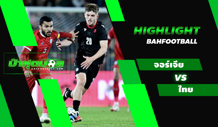 ไฮไลท์ฟุตบอลกระชับมิตร จอร์เจีย 8-0 ไทย