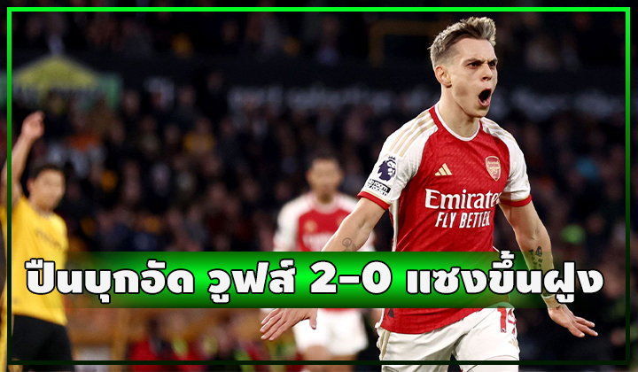 ปืนยิงท้ายครึ่งแรก ครึ่งหลัง!! บุกชนะ วูฟส์ 2-0 แซงขึ้นจ่าฝูง