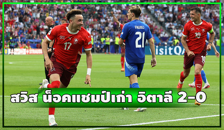 สวิสแน่จริง!! อัดแชมป์เก่า อิตาลี 2-0 ตกรอบเรียบร้อย